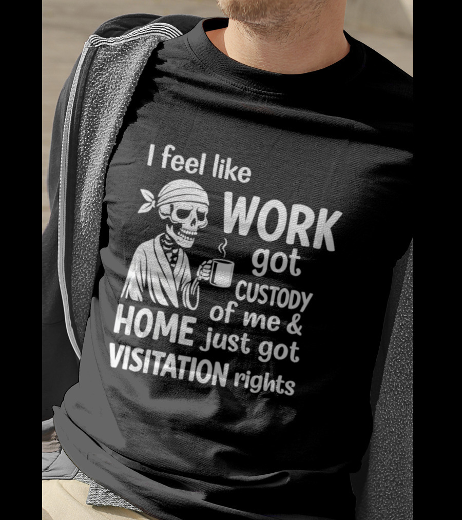 I Feel Like Work Got Custody Of Me Home Just Got Visitation Rights Skeleton Coffee T-Shirt