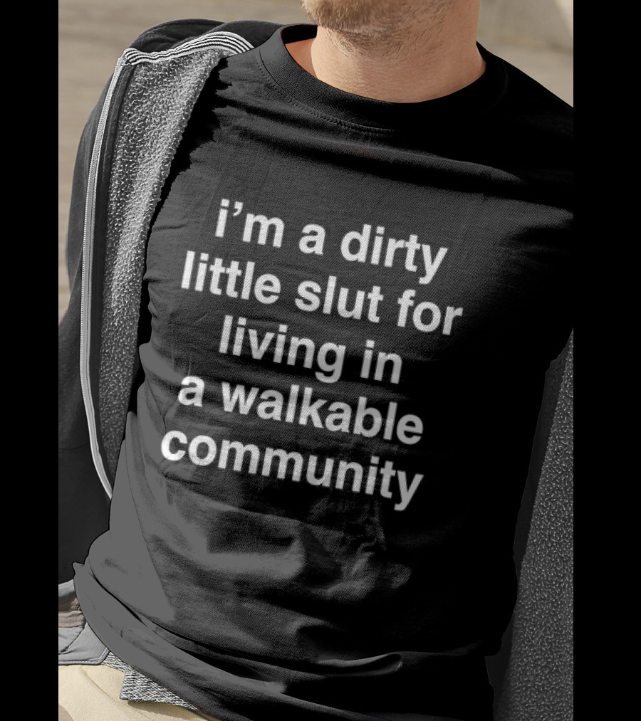 I'm A Dirty Little Slut For Living In A Walkable Community T-Shirt