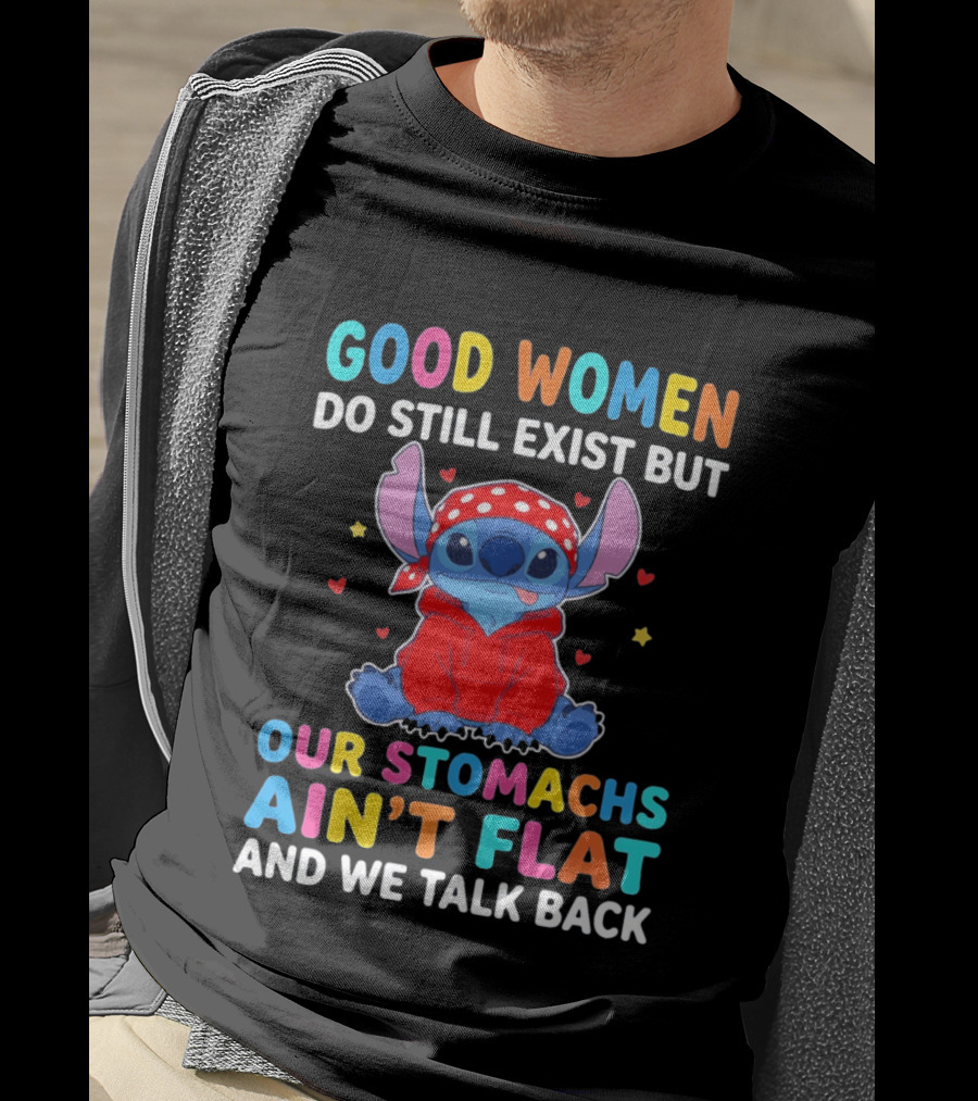 Good Women Do Still Exist But Our Stomachs Ain't Flat Stitch We Talk Back T-Shirt