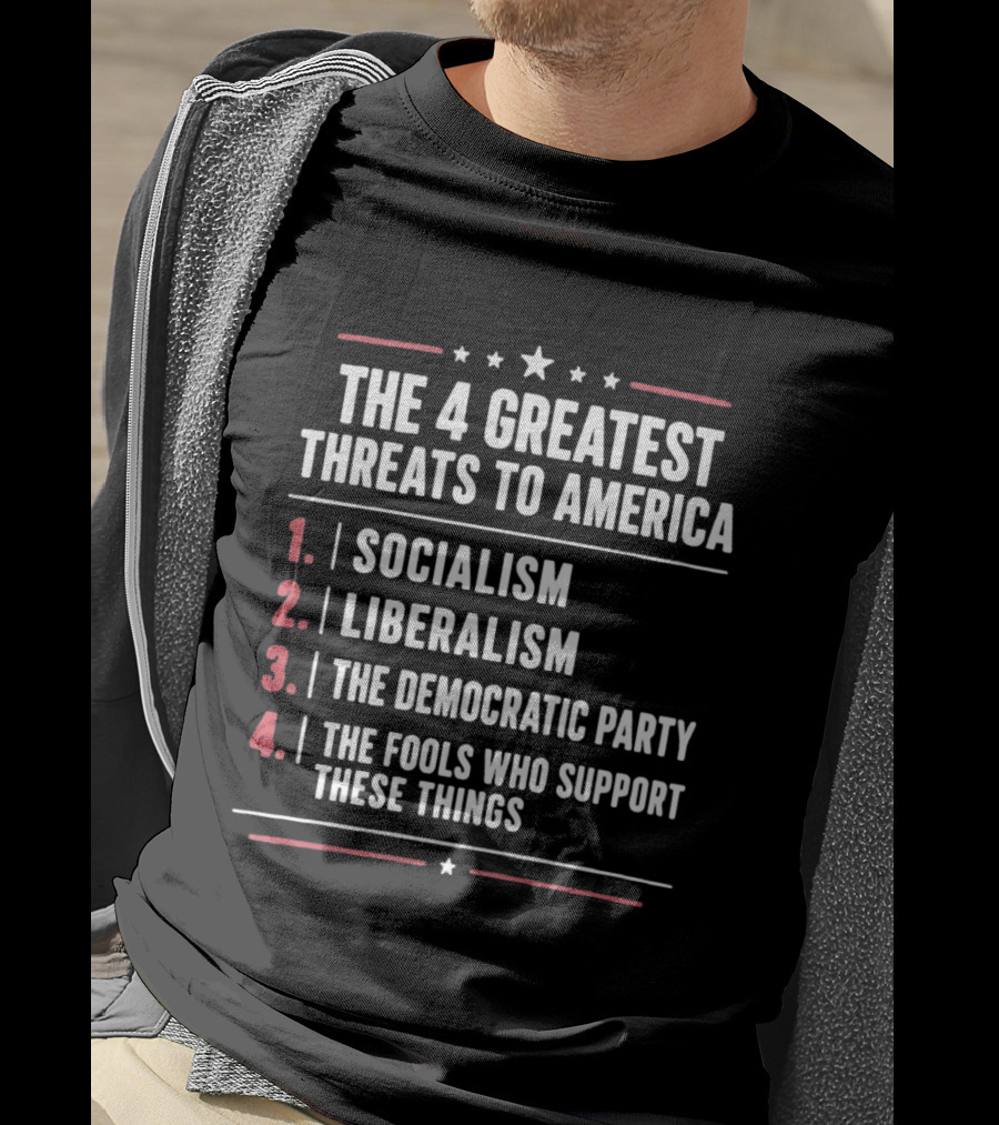 The 4 Greatest Threats To America Socialism Liberalism The Democratic Party Fools Who Support These Things T-Shirt
