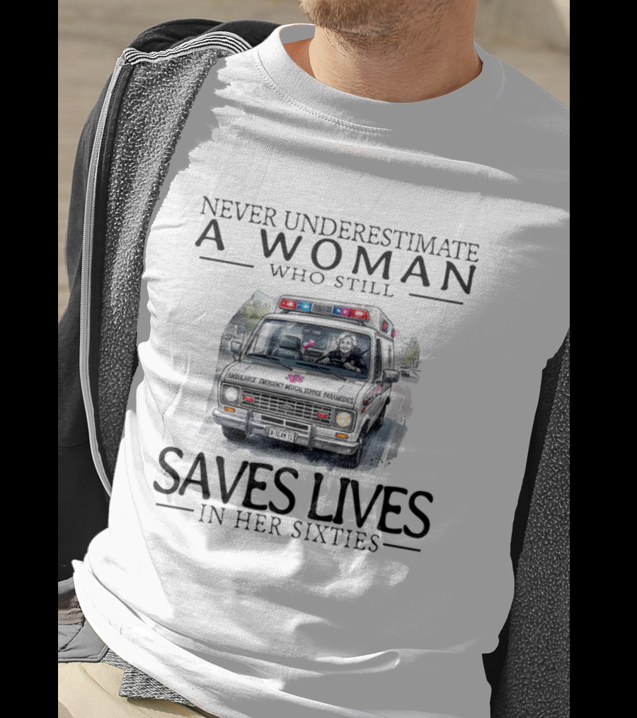 Never Underestimate A Woman Who Still Saves Lives In An Ambulance In Her Sixties T-Shirt
