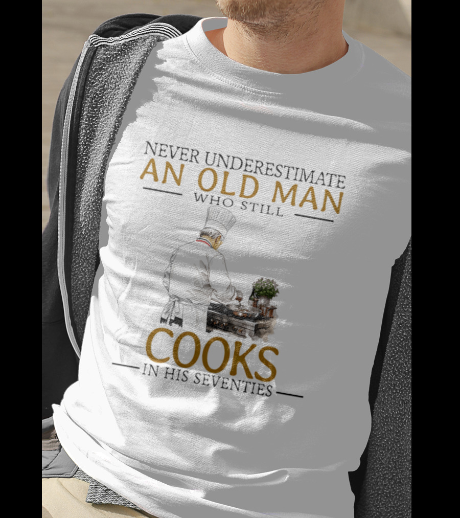 Never Underestimate An Old Man Who Still Cooks In His Seventies Chef Cooking T-Shirt
