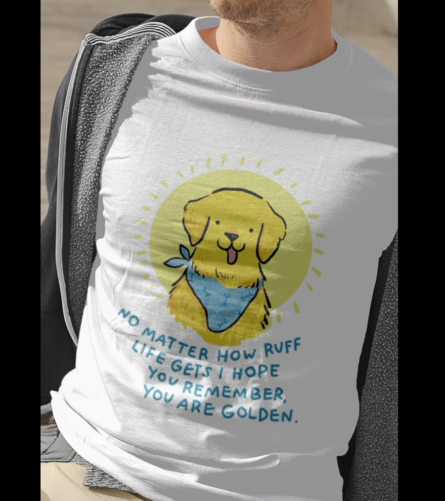 No Matter How Ruff Life Gets I Hope You Remember You Are Golden Retriever Sunshine Vibes T-Shirt