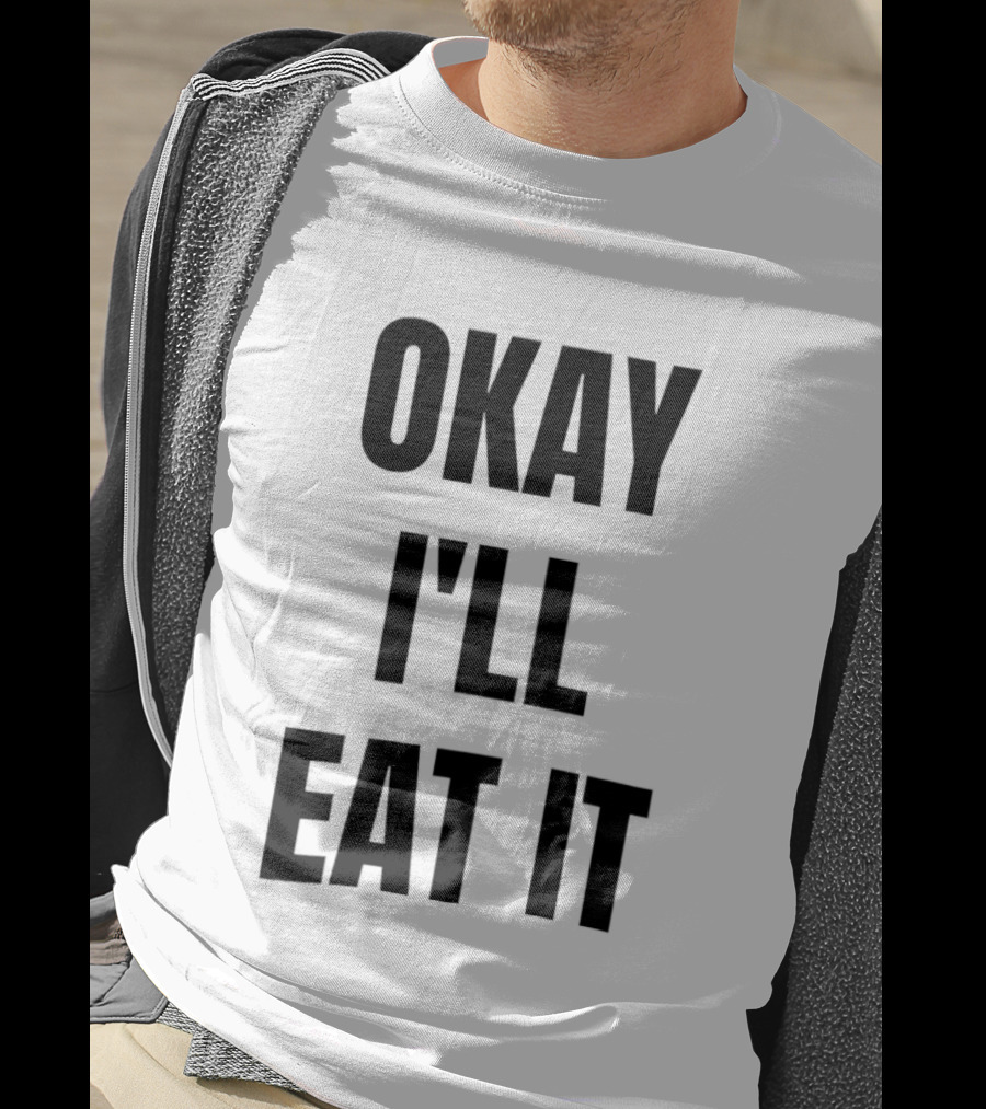 Okay I'll Eat It T-Shirt