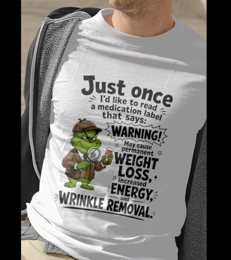 Grinch Just Once I'd Like To Read A Medication Label That Says Warning May Cause Permanent Weight Loss Increased Energy And Wrinkle Removal T-Shirt