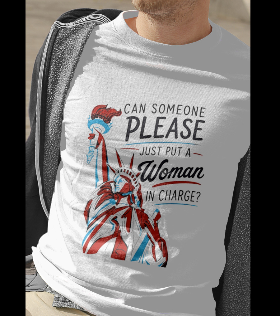 Statue Of Liberty Can Someone Please Just Put A Woman In Charge 4th Of July T-Shirt