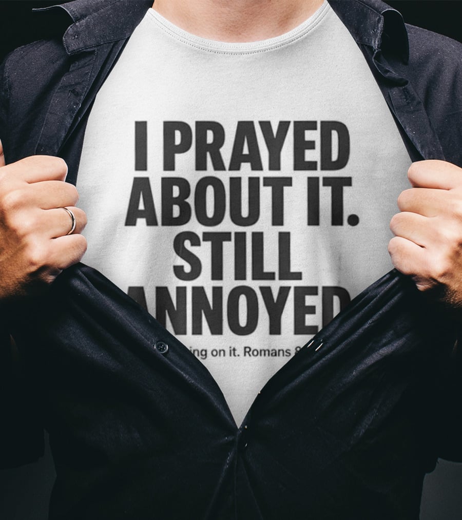I Prayed About It Still Annoyed Working On It Romans 8 28 T-Shirt