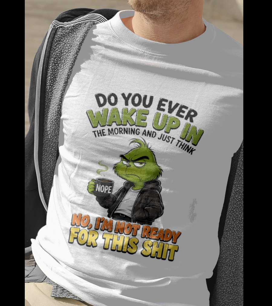 The Grinch Nope Not Ready For This Shit Wake Up In The Morning T-Shirt