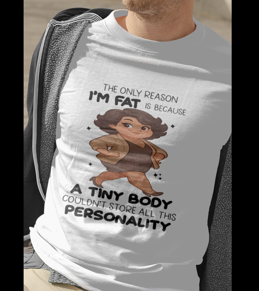 The Only Reason I'm Fat Is Because A Tiny Body Couldn't Store All This Personality T-Shirt