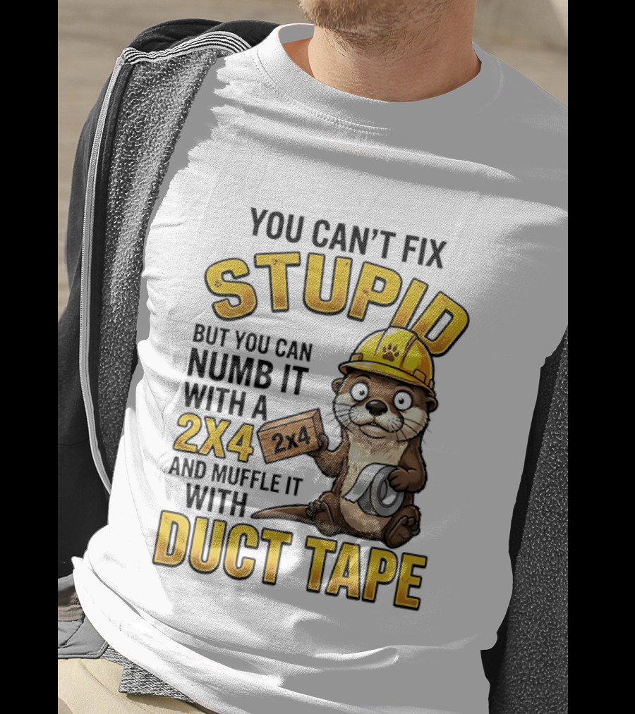 You Can't Fix Stupid Otter Holding 2x4 And Duct Tape Construction Humor T-Shirt