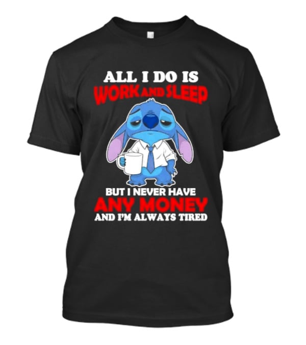All I Do Is Work And Sleep But I Never Have Any Money And I'm Always Tired Stitch T-Shirt