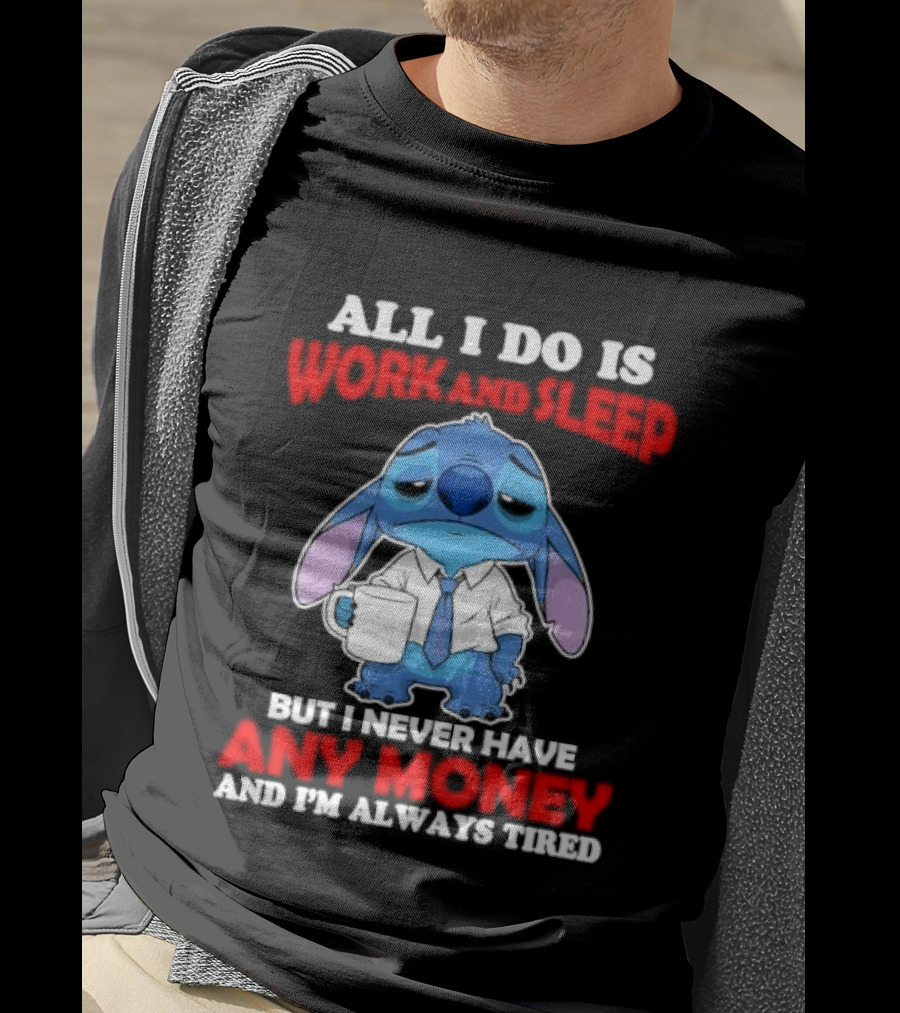 All I Do Is Work And Sleep But I Never Have Any Money And I'm Always Tired Stitch T-Shirt