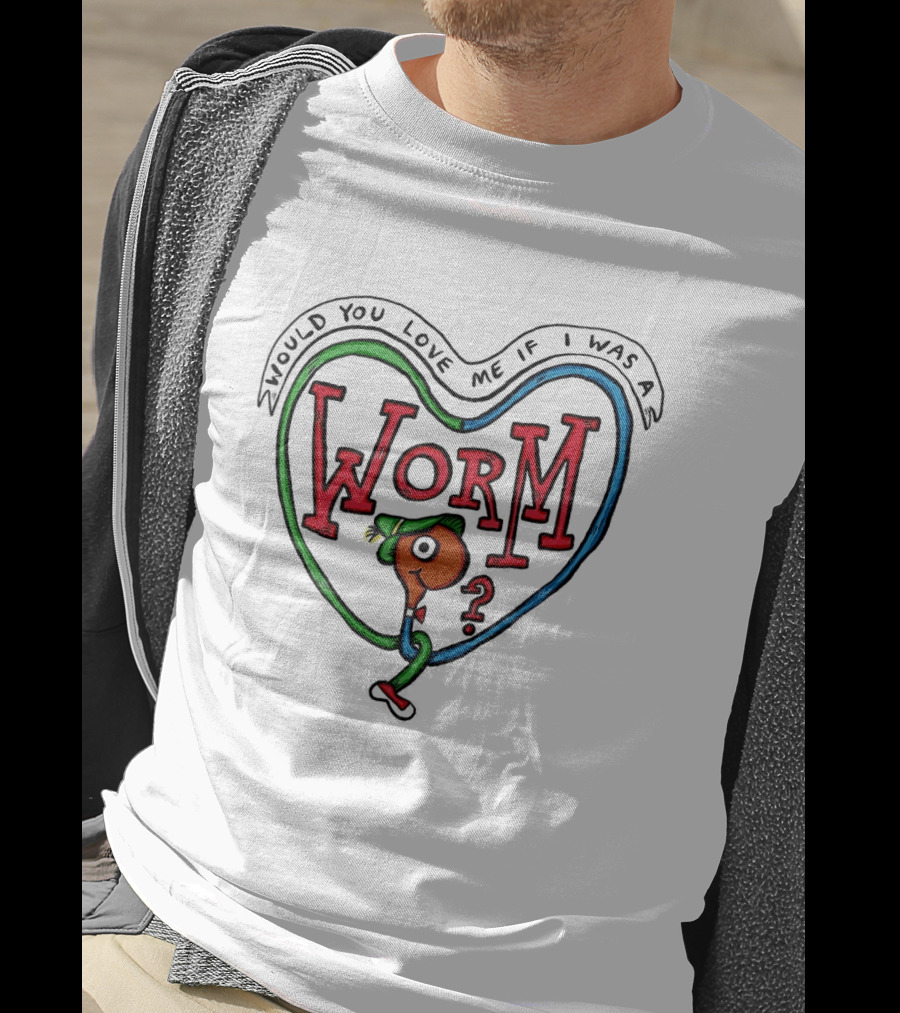 Would You Love Me If I Was A Worm Cartoon T-Shirt