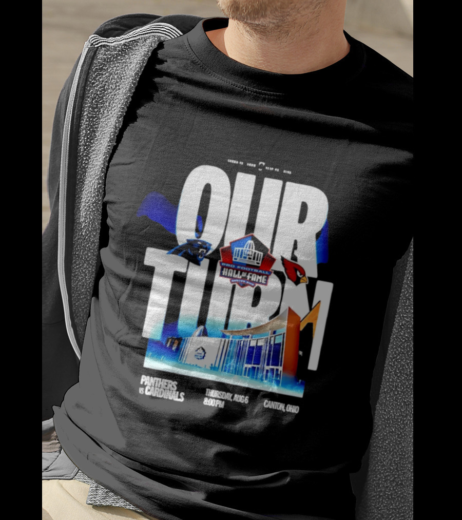 Pro Football Hall Of Fame Game Our Turn Carolina Panthers Vs Arizona Cardinals Canton Ohio August 6 8:00PM T-Shirt