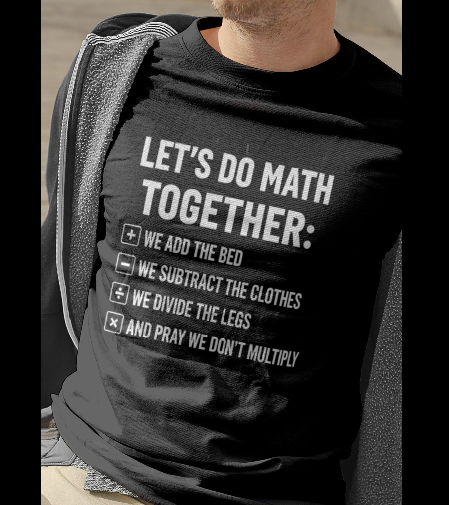 Let's Do Math Together We Add The Bed We Subtract The Clothes Divide The Legs Pray We Don't Multiply T-Shirt