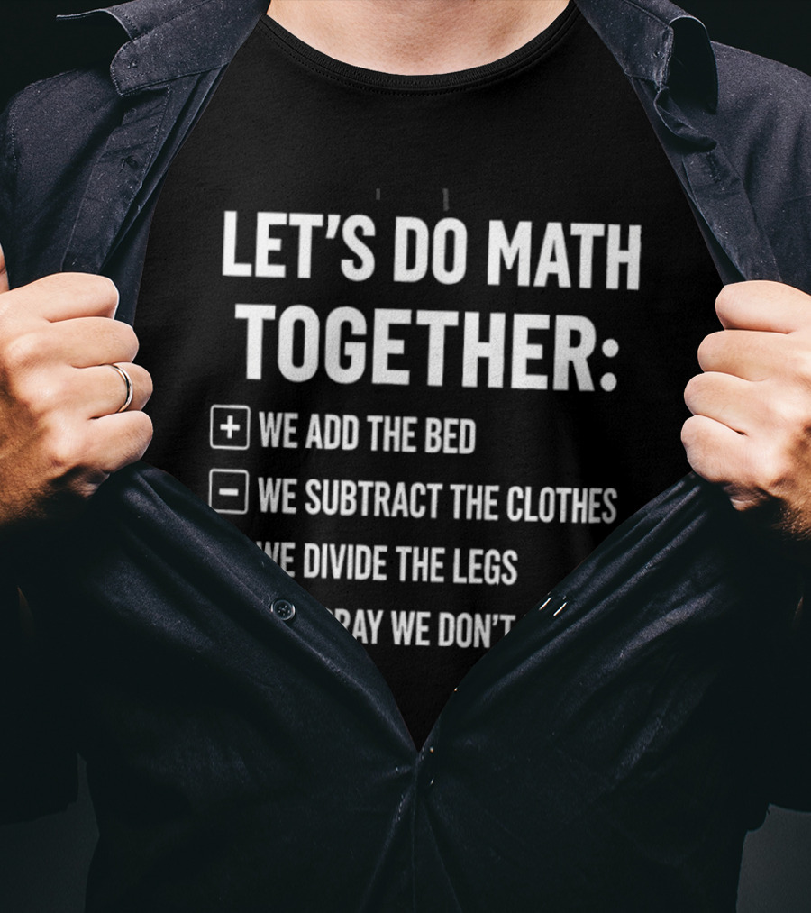 Let's Do Math Together We Add The Bed We Subtract The Clothes Divide The Legs Pray We Don't Multiply T-Shirt