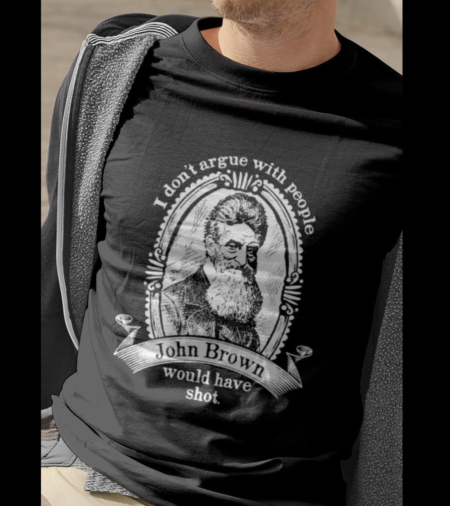 I Don't Argue With People John Brown Would Have Shot T-Shirt