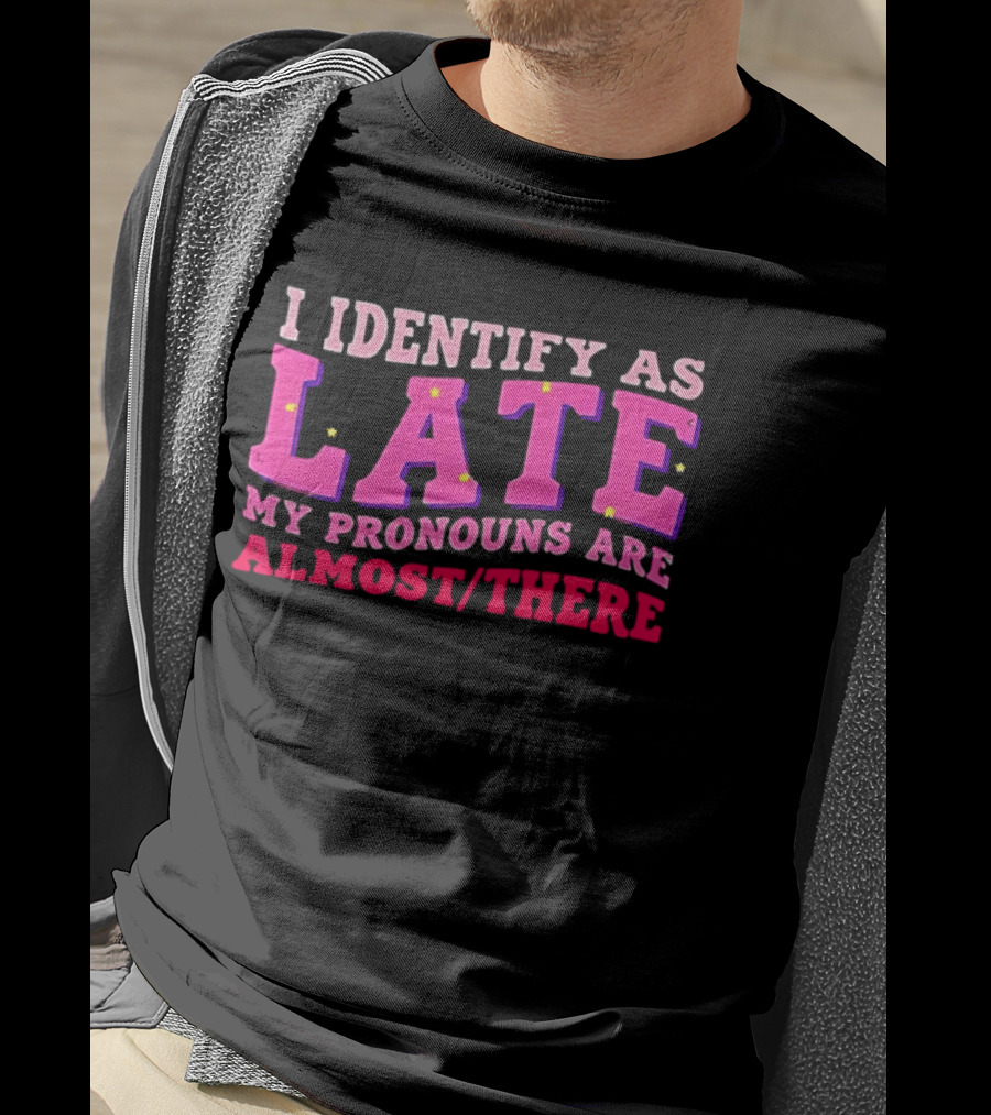 I Identify As Late My Pronouns Are Almost There Funny Punctuality T-Shirt