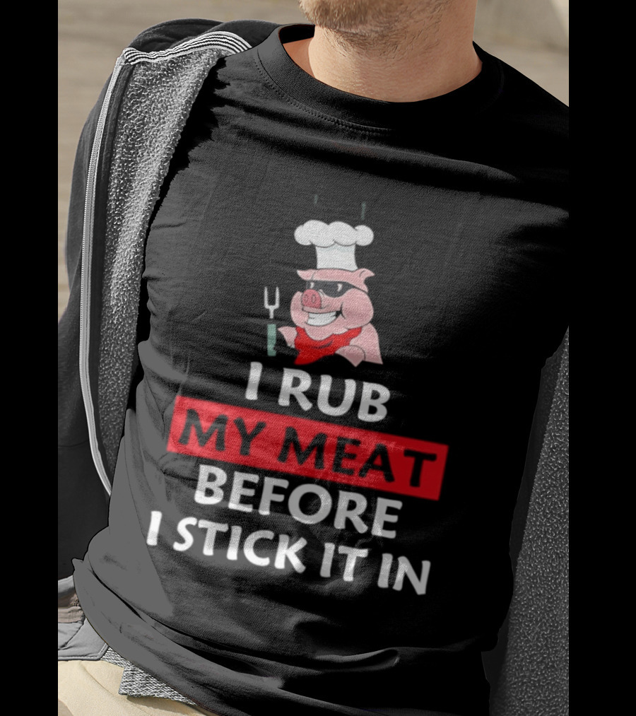 I Rub My Meat Before I Stick It In BBQ Pig Chef Humor T-Shirt