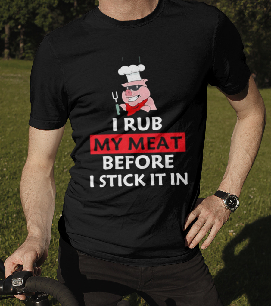 I Rub My Meat Before I Stick It In BBQ Pig Chef Humor T-Shirt