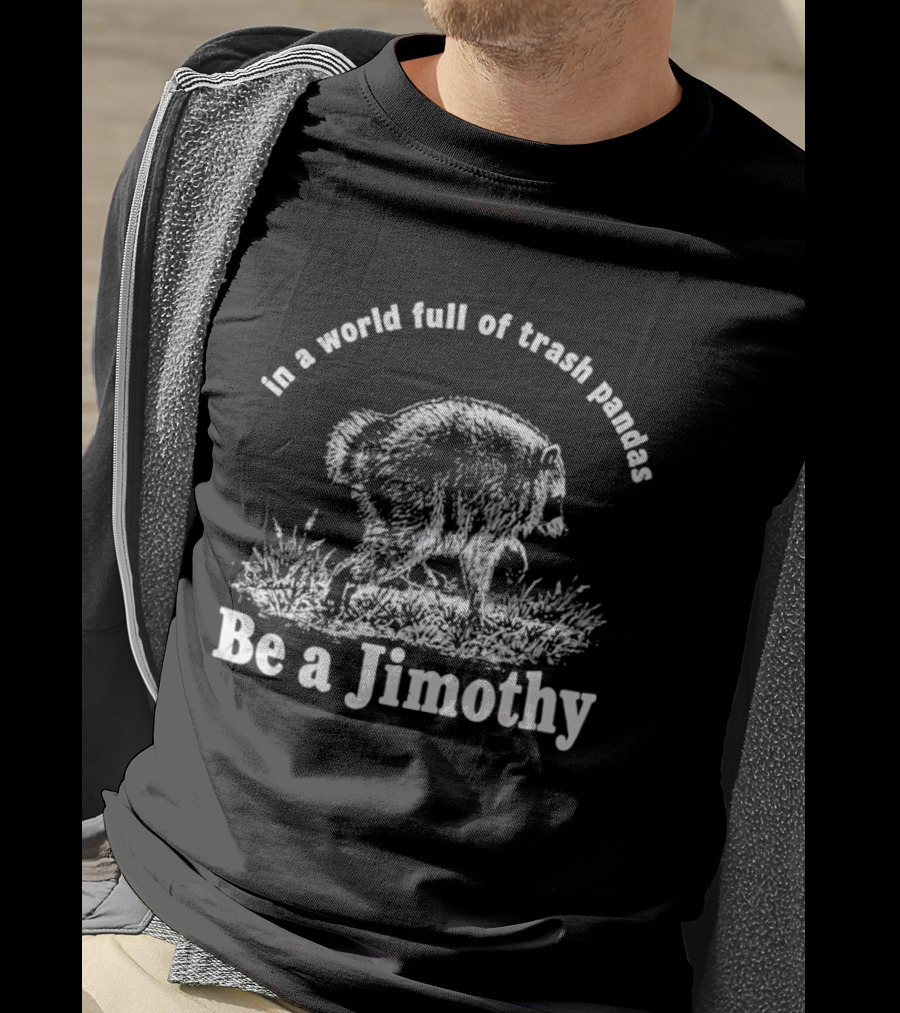 In A World Full Of Trash Pandas Be A Jimothy T-Shirt