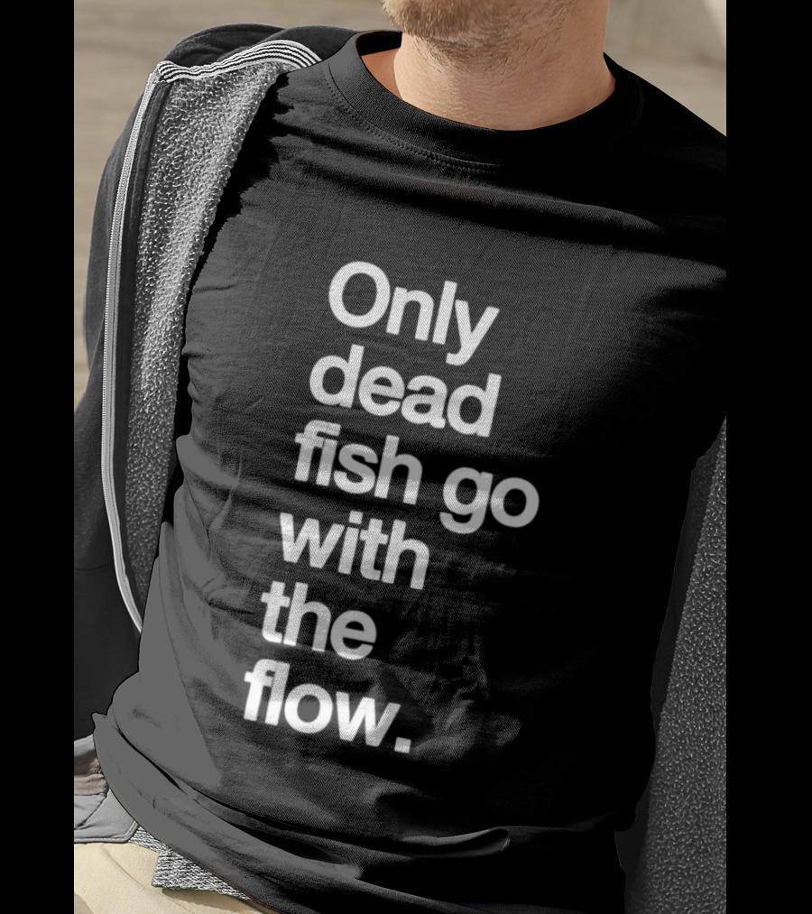 Only Dead Fish Go With The Flow Bold Text Motivation T-Shirt