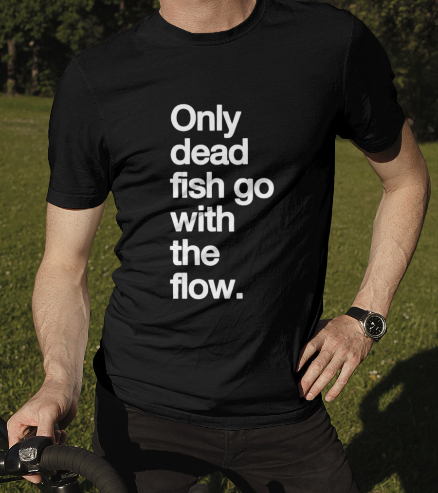 Only Dead Fish Go With The Flow Bold Text Motivation T-Shirt