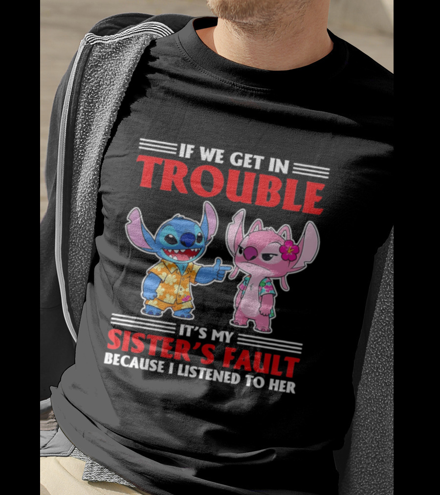 Stitch If We Get In Trouble It's My Sister's Fault Because I Listened To Her T-Shirt