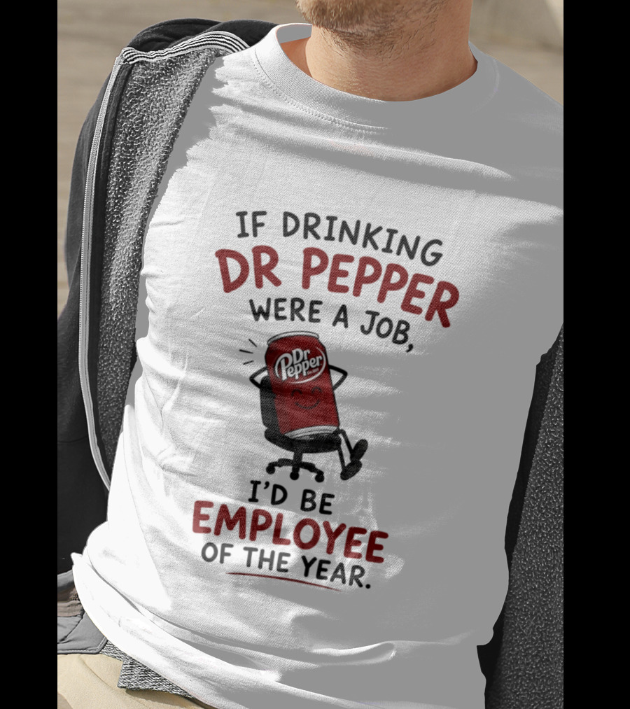 Dr Pepper If Drinking Were A Job I'd Be Employee Of The Year T-Shirt