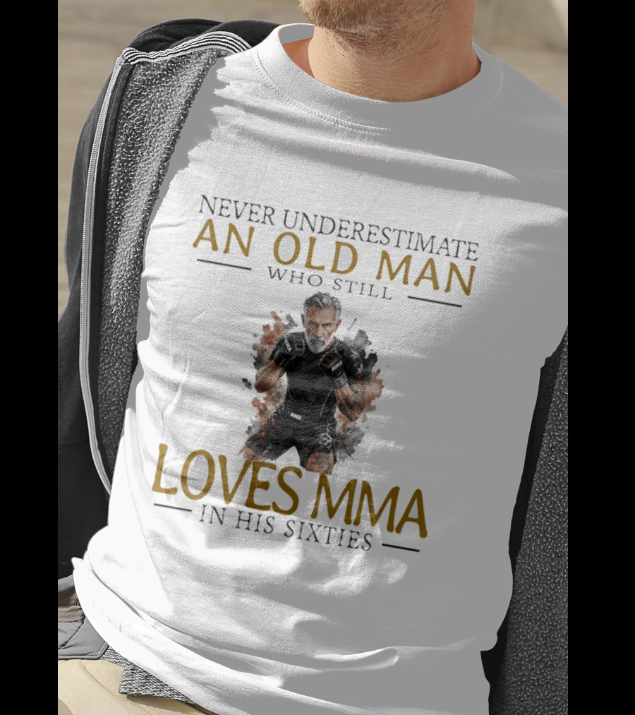 Never Underestimate An Old Man Who Still Loves MMA In His Sixties T-Shirt