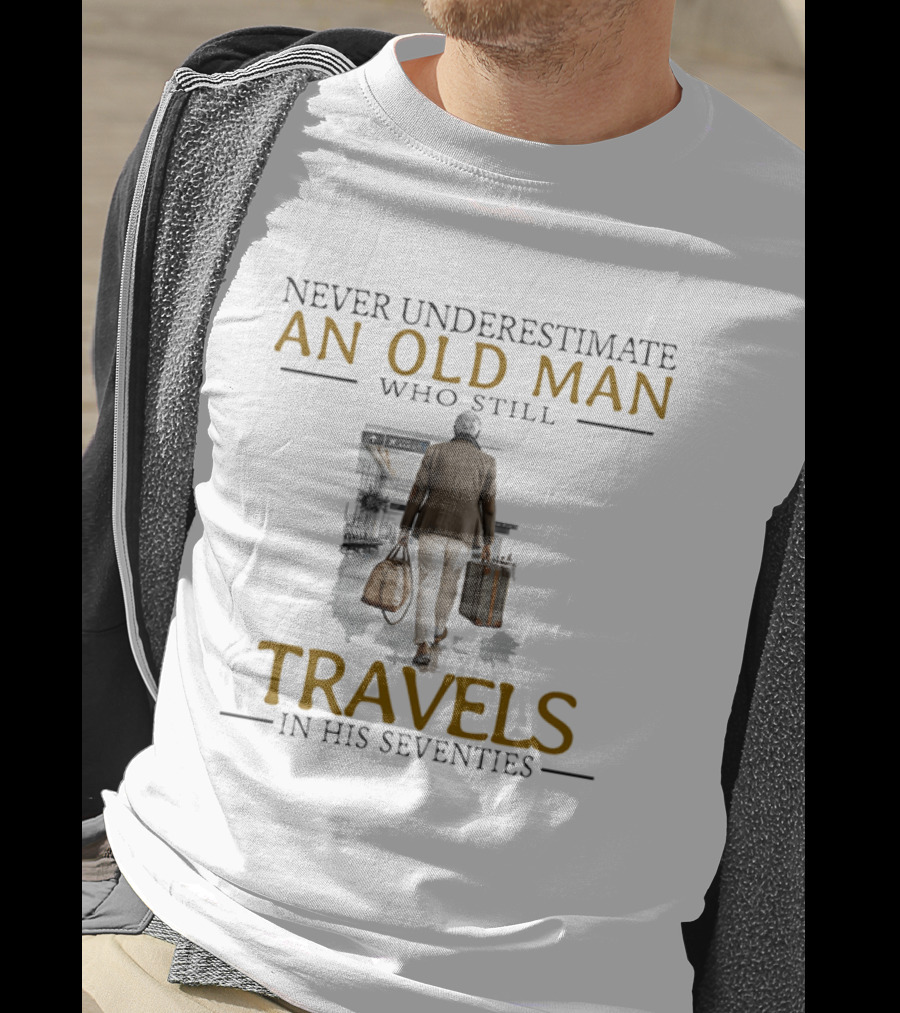 Never Underestimate An Old Man Who Still Travels In His Seventies T-Shirt