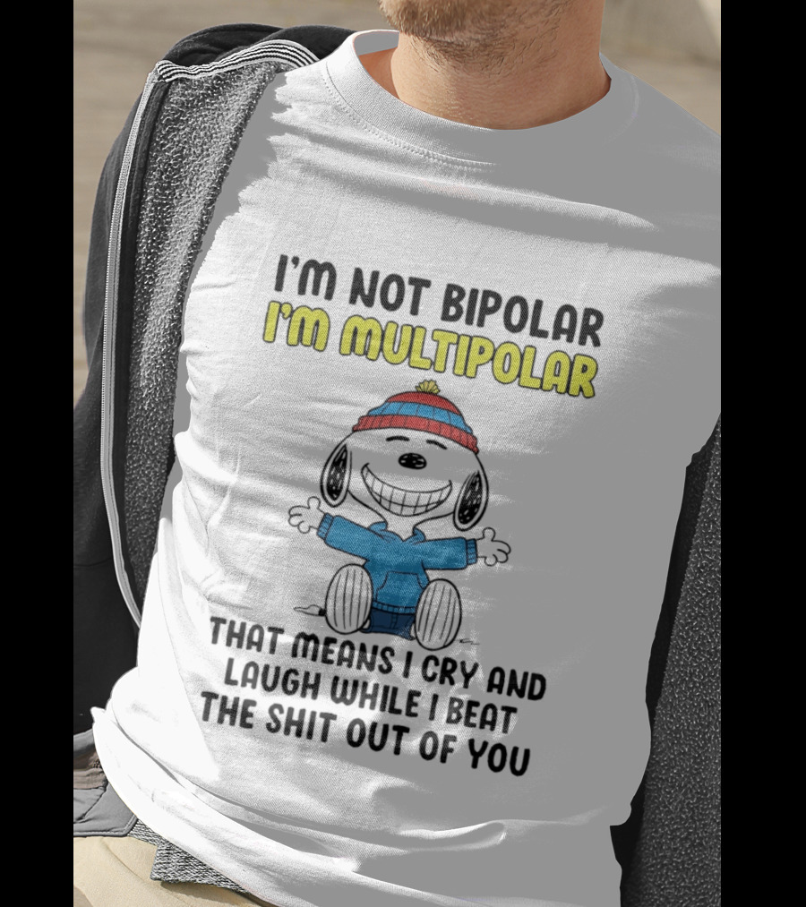 I'm Not Bipolar I'm Multipolar That Means I Cry And Laugh While I Beat The Shit Out Of You T-Shirt