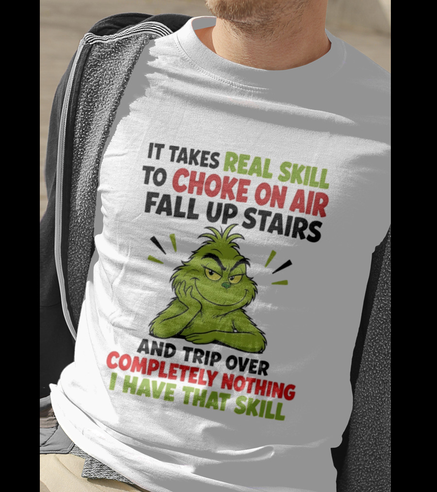The Grinch Real Skill To Choke On Air Fall Up Stairs And Trip Over Completely Nothing I Have That Skill T-Shirt