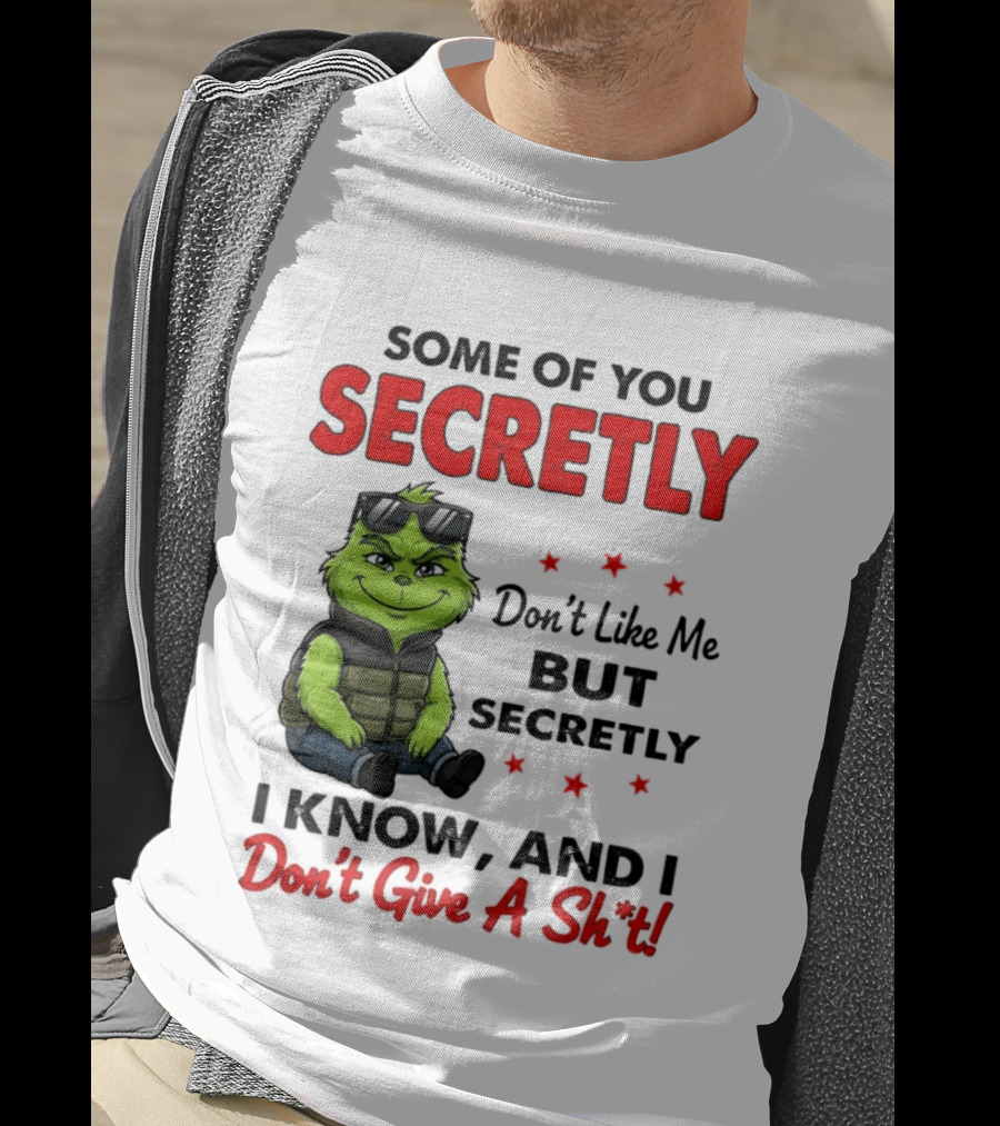 Some Of You Secretly Don't Like Me But Secretly I Know And I Don't Give A Shit Grinch T-Shirt