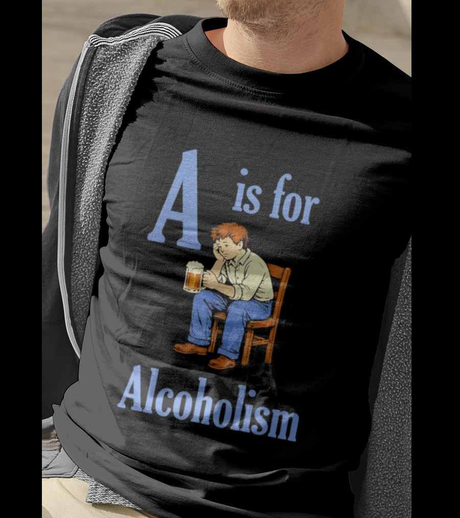 A Is For Alcoholism Sad Man Drinking Beer T-Shirt