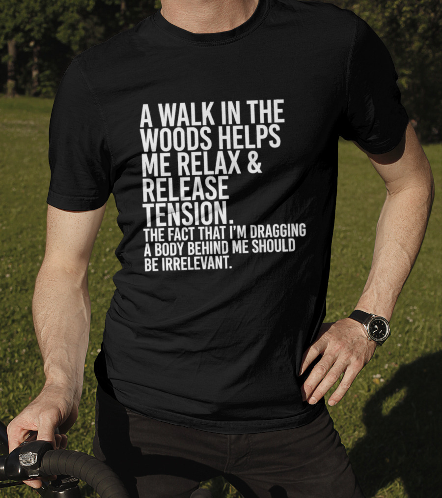 A Walk In The Woods Helps Me Relax And Release Tension Fact Dragging Body Irrelevant T-Shirt