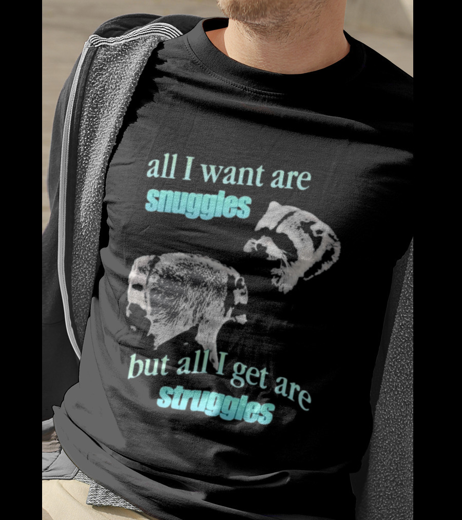 Jimothy The Raccoon All I Want Are Snuggles But All I Get Are Struggles T-Shirt