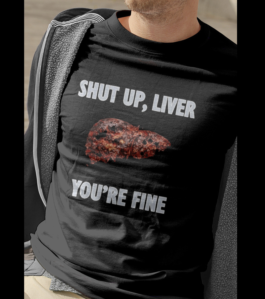Shut Up Liver You're Fine Drinking Alcohol Humor T-Shirt