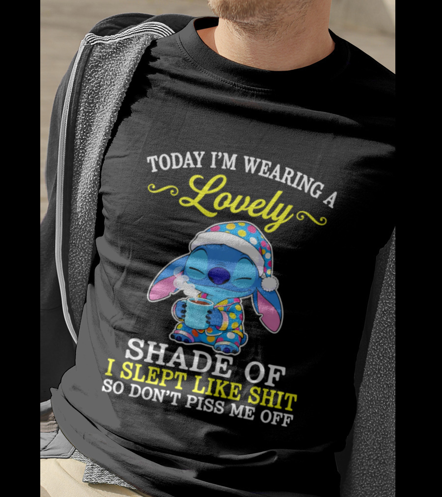 Today I'm Wearing A Lovely Shade Of I Slept Like Shit So Don't Piss Me Off Stitch T-Shirt