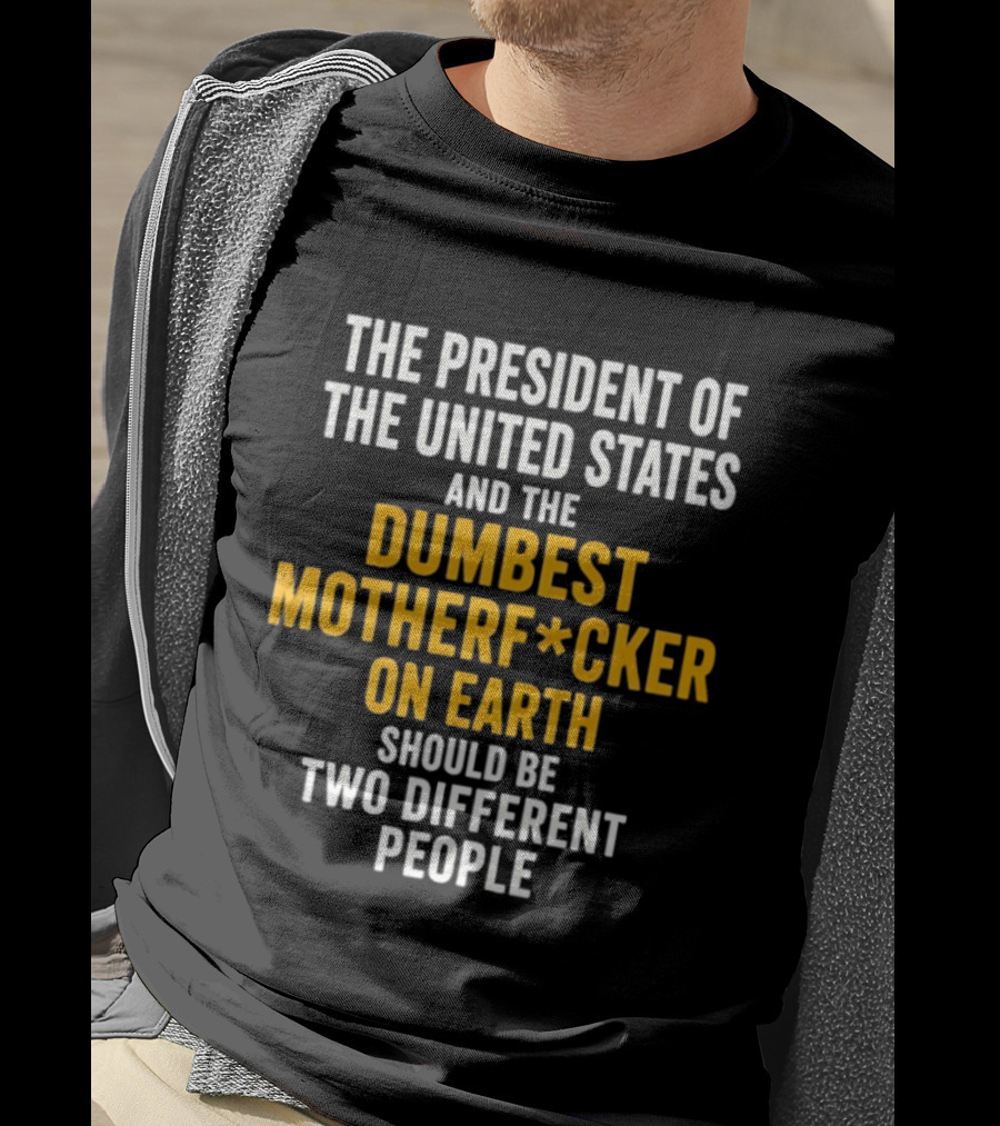 The President Of The United States And The Dumbest Motherf*cker On Earth Should Be Two Different People T-Shirt