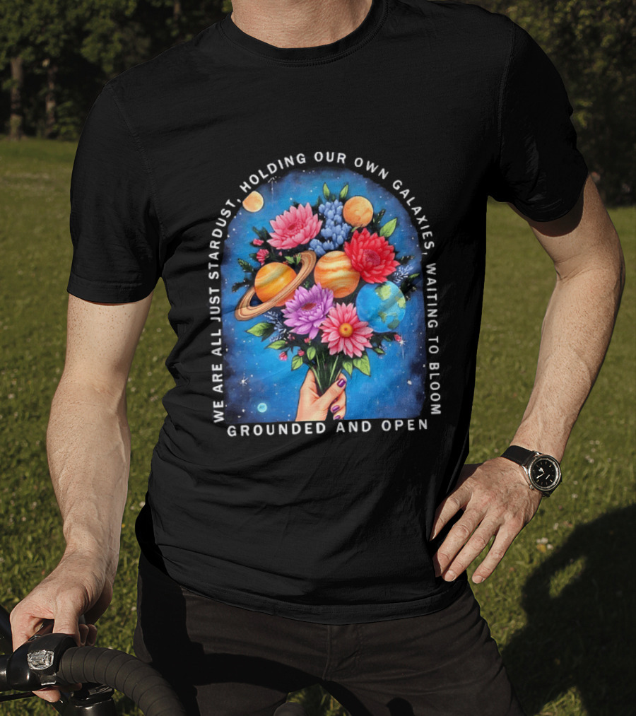 We Are All Just Stardust Holding Our Own Galaxies Waiting To Bloom Grounded And Open Floral Planet Bouquet T-Shirt