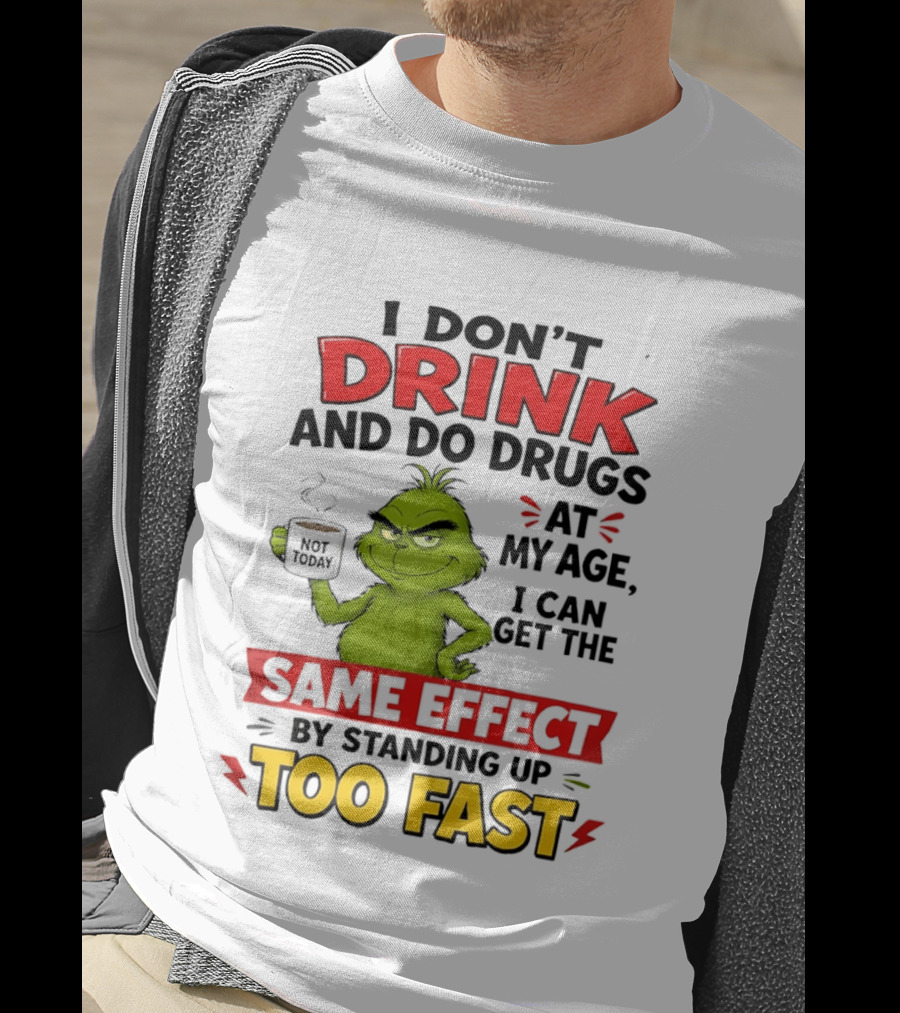 The Grinch I Don't Drink And Do Drugs I Can Get The Same Effect Standing Up Too Fast T-Shirt