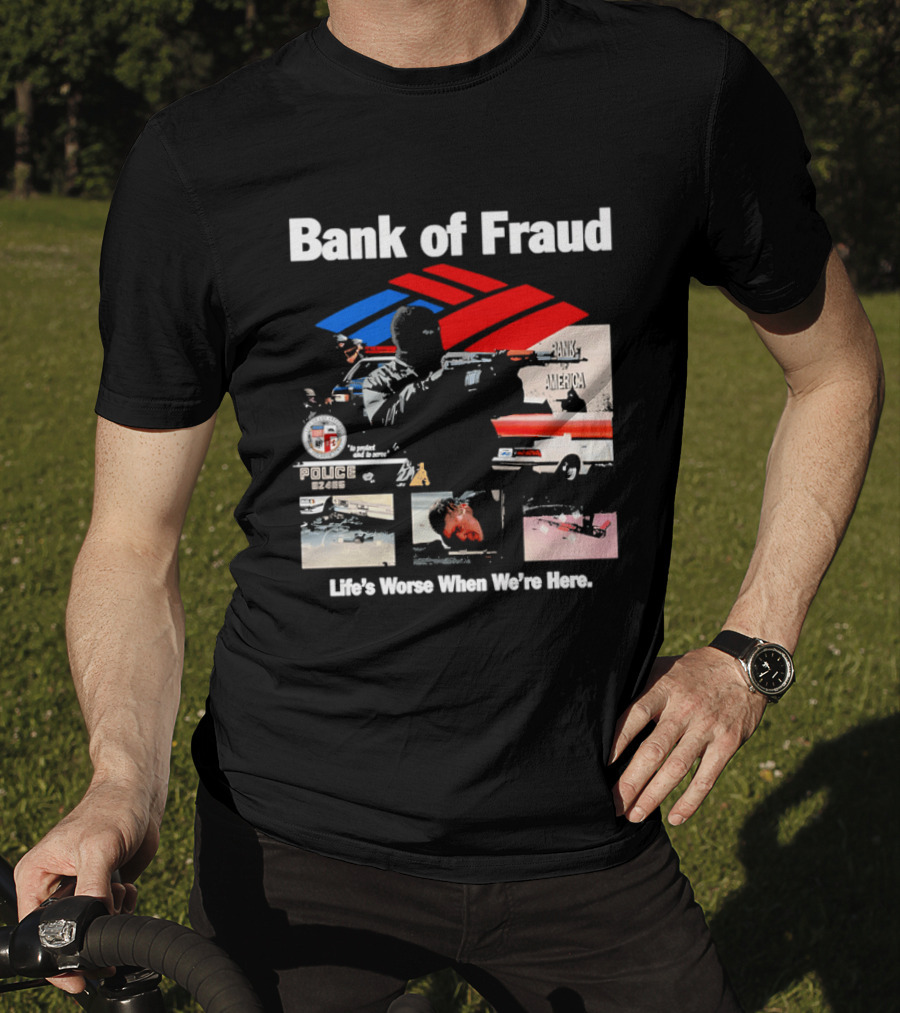 Bank Of Fraud Life's Worse When We're Here North Hollywood Shootout T-Shirt