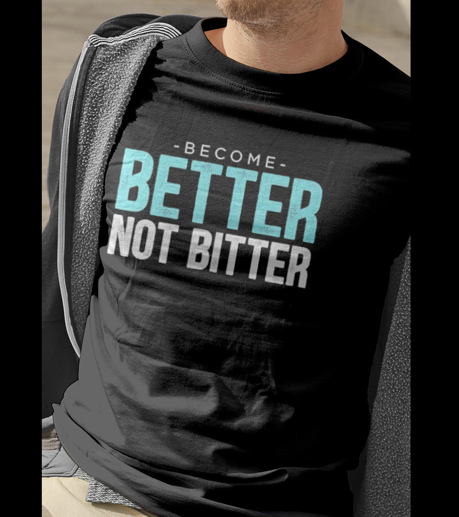 Become Better Not Bitter Motivational Message T-Shirt