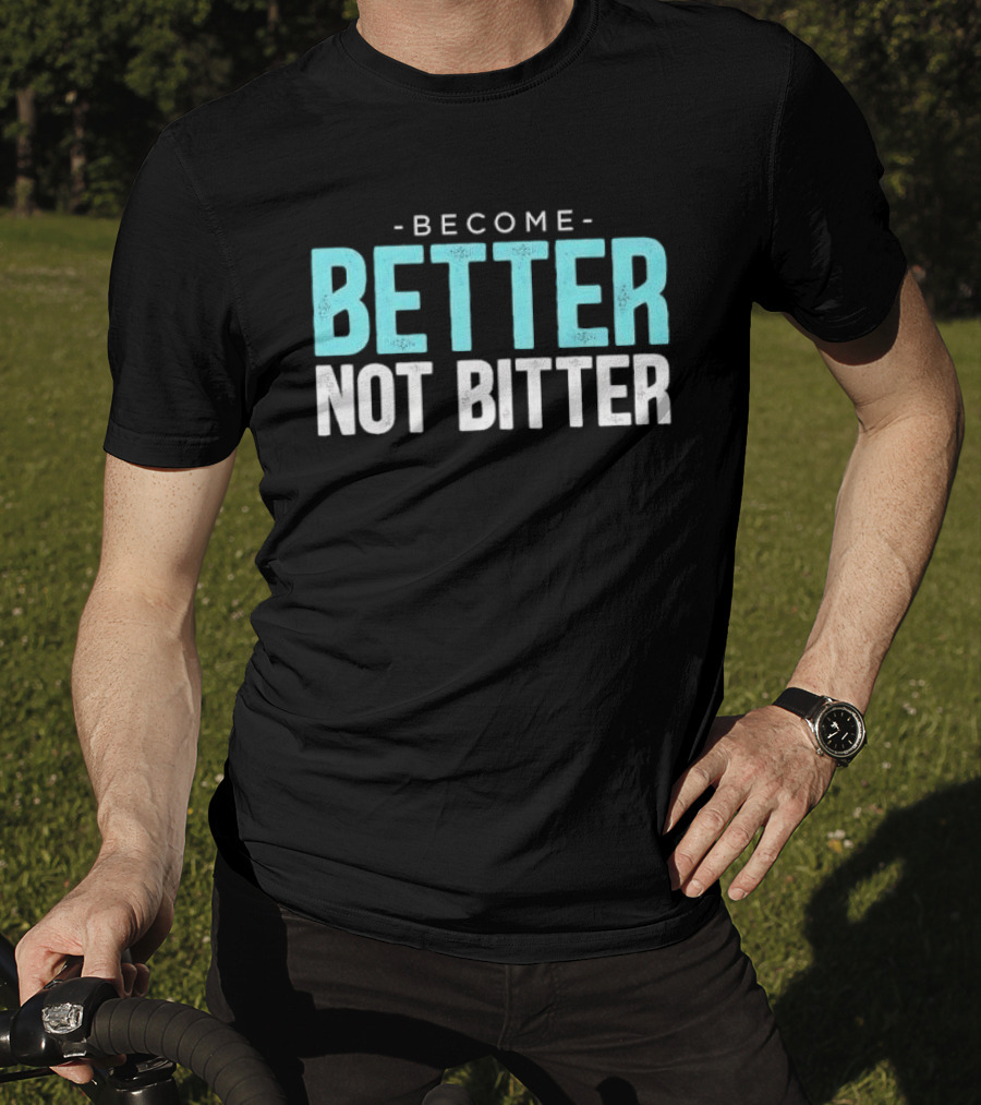 Become Better Not Bitter Motivational Message T-Shirt