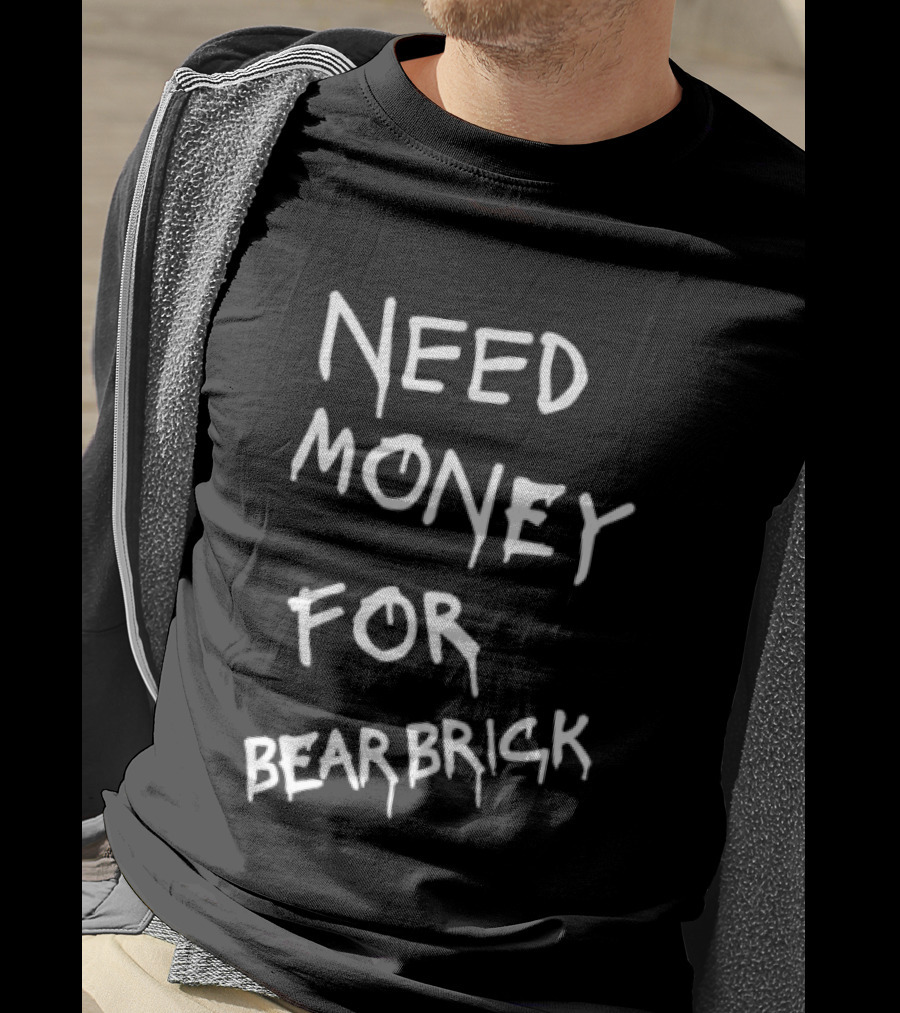 Need Money For Bearbrick T-Shirt