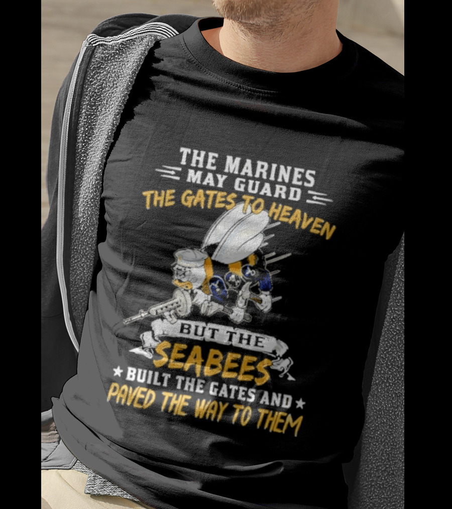 The Marines May Guard The Gates To Heaven But The Seabees Built The Gates And Paved The Way To Them Military Pride And Honor T-Shirt