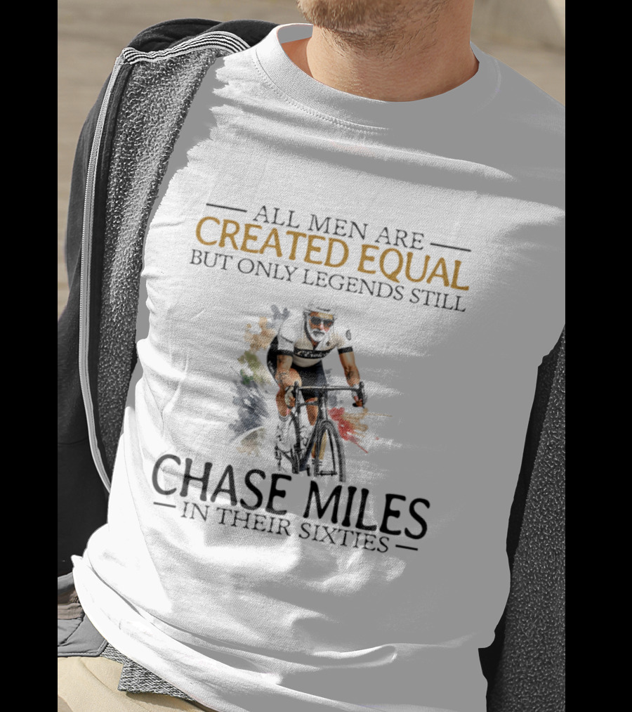 All Men Are Created Equal But Only Legends Still Chase Miles In Their Sixties Cycling T-Shirt