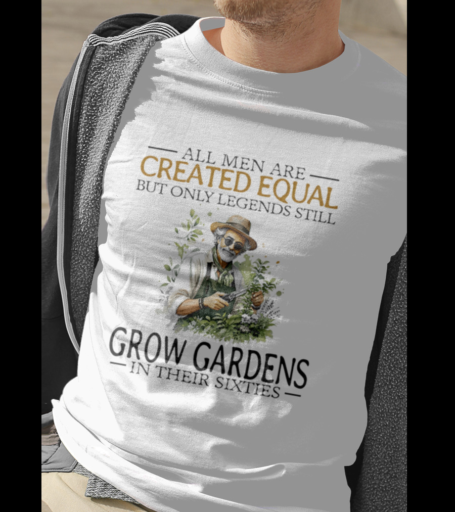 All Men Are Created Equal But Only Legends Still Grow Gardens In Their Sixties Vintage Gardening Enthusiast In Hat And Sunglasses T-Shirt