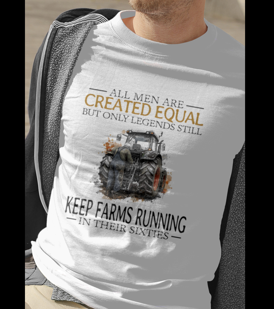 All Men Are Created Equal But Only Legends Keep Farms Running In Their Sixties T-Shirt